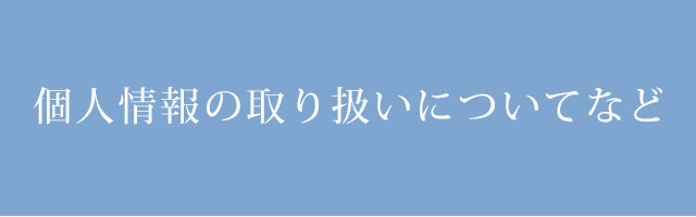 個人情報の取り扱いについてなど